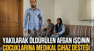 Yakılarak öldürülen Afgan işçinin çocuklarına medikal cihaz desteği