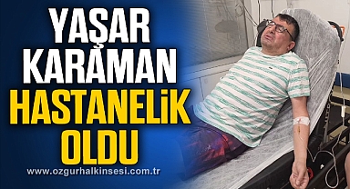 YAŞAR KARAMAN HASTANELİK OLDU