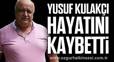 YUSUF KULAKÇI HAYATINI KAYBETTİ