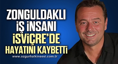 ZONGULDAKLI İŞ İNSANI İSVİÇRE’DE HAYATINI KAYBETTİ