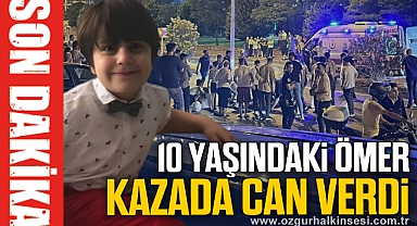 10 YAŞINDAKİ ÖMER KAZADA CAN VERDİ