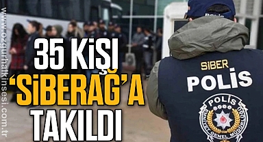 35 KİŞİ ‘SİBERAĞ’A TAKILDI