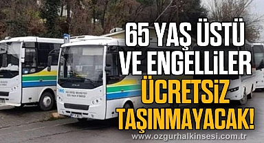 65 yaş üstü ve engelliler ücretsiz taşınmayacak!