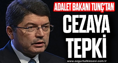ADALET BAKANI TUNÇ'TAN CEZAYA TEPKİ