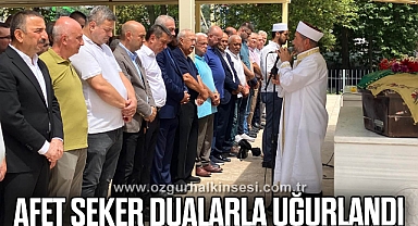 AFET ŞEKER DUALARLA UĞURLANDI