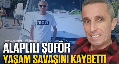 ALAPLILI ŞOFÖR YAŞAM SAVAŞINI KAYBETTİ