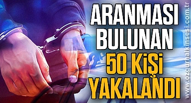 Aranması bulunan 50 kişi yakalandı