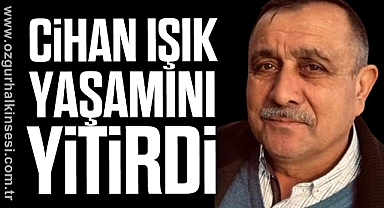 Cihan ışık yaşamını yitirdi