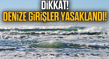 DİKKAT! DENİZE GİRİŞLER YASAKLANDI