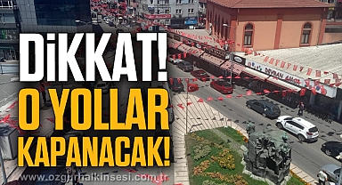 Dikkat! O yollar kapanacak!