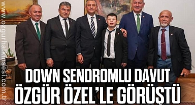 DOWN SENDROMLU DAVUT ÖZGÜR ÖZEL’LE GÖRÜŞTÜ