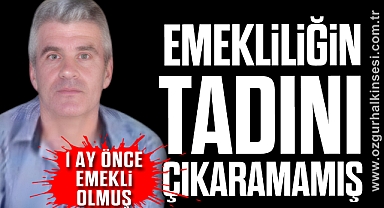 EMEKLİLİĞİN TADINI ÇIKARAMAMIŞ