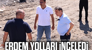 ERDEM YOLLARI İNCELEDİ