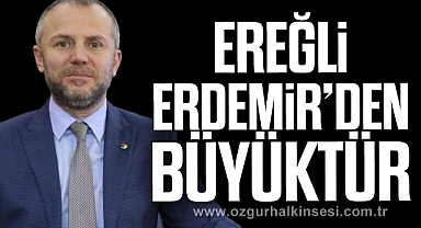 “EREĞLİ, ERDEMİR’DEN BÜYÜKTÜR”