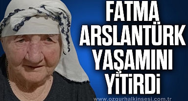 Fatma Arslantürk yaşamını yitirdi