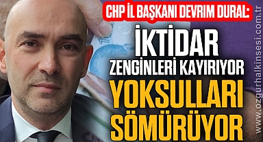 “İKTİDAR, ZENGİNLERİ KAYIRIYOR, YOKSULLARI SÖMÜRÜYOR”