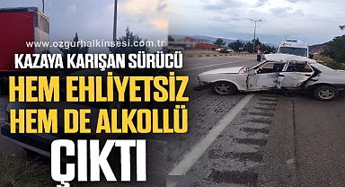 Kazaya karışan sürücü hem ehliyetsiz hem de alkollü çıktı