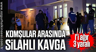 Komşular arasında silahlı kavga: 1'i ağır 3 yaralı