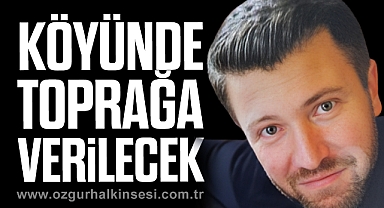 KÖYÜNDE TOPRAĞA VERİLECEK