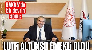 LUTFİ ALTUNSU EMEKLİ OLDU