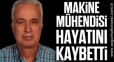 MAKİNE MÜHENDİSİ HAYATINI KAYBETTİ