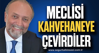 MECLİSİ KAHVEHANEYE ÇEVİRDİLER