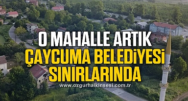 O MAHALLE ARTIK ÇAYCUMA BELEDİYESİ SINIRLARINDA