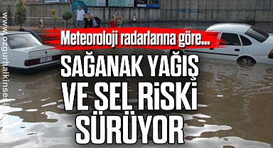 Sağanak Yağış ve Sel riski sürüyor