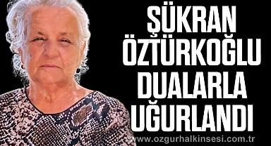 ŞÜKRAN ÖZTÜRKOĞLU DUALARLA UĞURLANDI