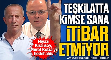 “TEŞKİLATTA KİMSE SANA İTİBAR ETMİYOR