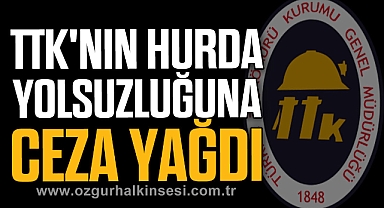 TTK'NIN HURDA YOLSUZLUĞUNA CEZA YAĞDI