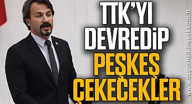 TTK’YI DEVREDİP PEŞKEŞ ÇEKECEKLER
