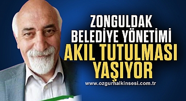 ZONGULDAK BELEDİYE YÖNETİMİ AKIL TUTULMASI YAŞIYOR