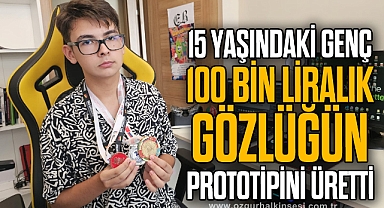 15 YAŞINDAKİ GENÇ 100 BİN LİRALIK GÖZLÜĞÜN PROTOTİPİNİ ÜRETTİ