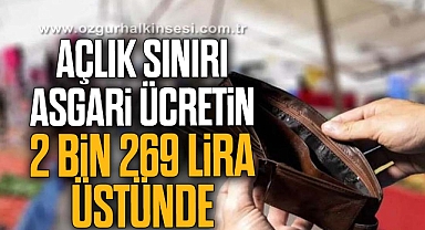 AÇLIK SINIRI ASGARİ ÜCRETİN 2 BİN 269 LİRA ÜSTÜNDE