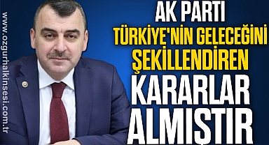 AK PARTİ TÜRKİYE'NİN GELECEĞİNİ ŞEKİLLENDİREN KARARLAR ALMIŞTIR