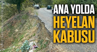 ANA YOL ÜZERİNDEKİ HEYELANLAR TEHLİKE ARZ EDİYOR