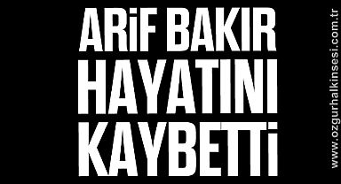 ARİF BAKIR HAYATINI KAYBETTİ