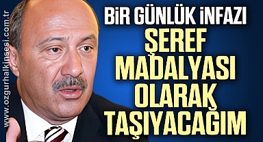 Bir günlük infazı şeref madalyası olarak taşıyacağım