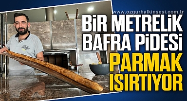 BİR METRELİK BAFRA PİDESİ PARMAK ISIRTIYOR