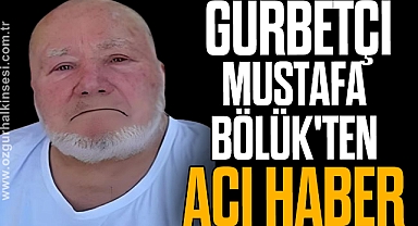 ÇAYCUMALI GURBETÇİ MUSTAFA BÖLÜK'TEN ACI HABER
