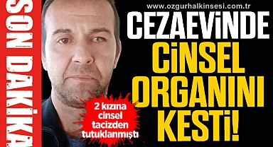 CEZAEVİNDE CİNSEL ORGANINI KESTİ