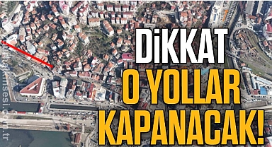 DİKKAT! O YOLLAR KAPANACAK!