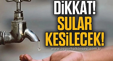 DİKKAT! SULAR KESİLECEK!
