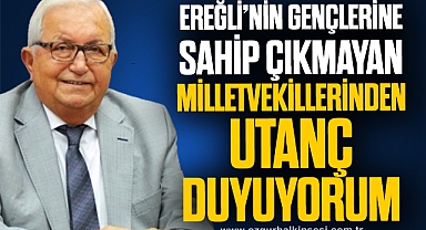 ‘EREĞLİ’NİN GENÇLERİNE SAHİP ÇIKMAYAN MİLLETVEKİLLERİNDEN UTANÇ DUYUYORUM’