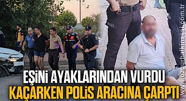Eşini ayaklarından vurdu, kaçarken polis aracına çarptı