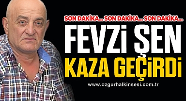 FEVZİ ŞEN KAZA GEÇİRDİ