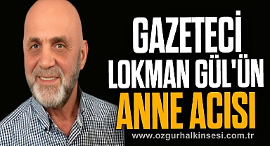 GAZETECİ LOKMAN GÜL'ÜN ANNE ACISI