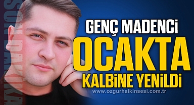 GENÇ MADENCİ OCAKTA KALBİNE YENİLDİ