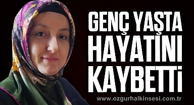 GENÇ YAŞTA HAYATINI KAYBETTİ